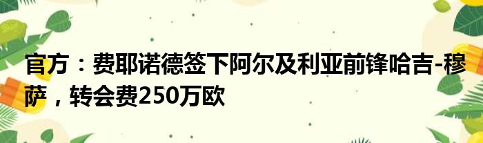 官方：费耶诺德签下阿尔及利亚前锋哈吉-穆萨，转会费250万欧