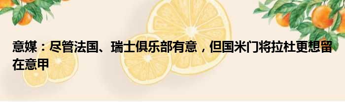 意媒：尽管法国、瑞士俱乐部有意，但国米门将拉杜更想留在意甲