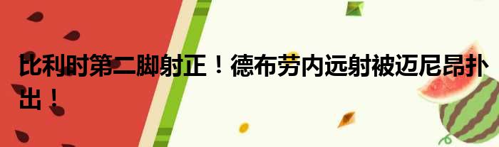 比利时第二脚射正！德布劳内远射被迈尼昂扑出！