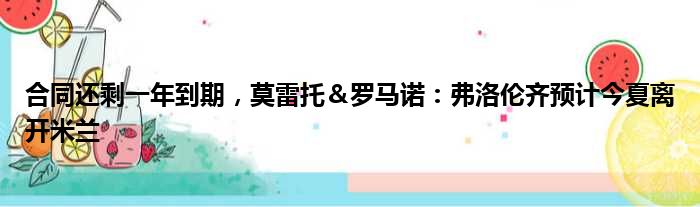 合同还剩一年到期，莫雷托＆罗马诺：弗洛伦齐预计今夏离开米兰