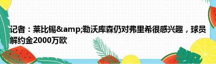 记者：莱比锡&勒沃库森仍对弗里希很感兴趣，球员解约金2000万欧