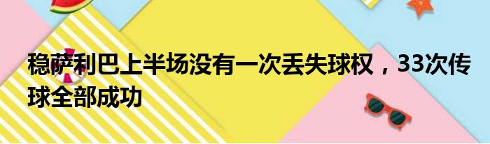 稳萨利巴上半场没有一次丢失球权，33次传球全部成功