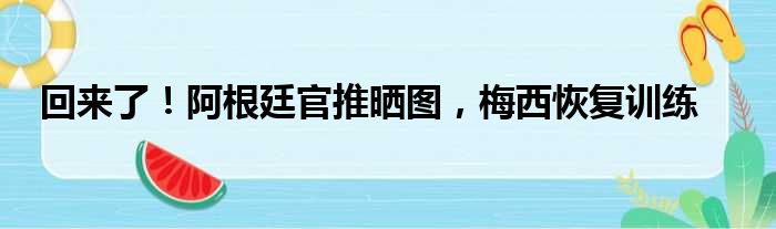 回来了！阿根廷官推晒图，梅西恢复训练