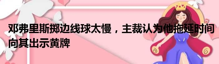 邓弗里斯掷边线球太慢，主裁认为他拖延时间向其出示黄牌