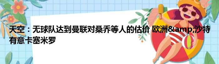 天空：无球队达到曼联对桑乔等人的估价 欧洲&沙特有意卡塞米罗