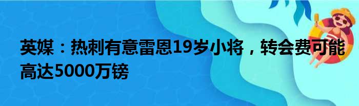 英媒：热刺有意雷恩19岁小将，转会费可能高达5000万镑