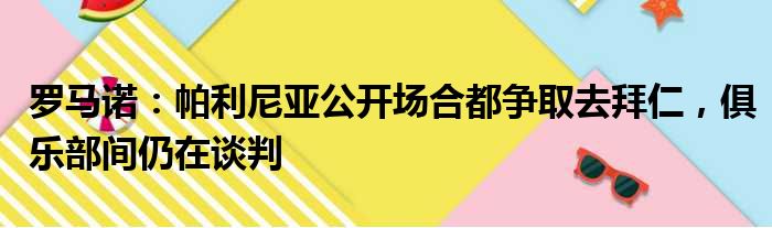 罗马诺：帕利尼亚公开场合都争取去拜仁，俱乐部间仍在谈判