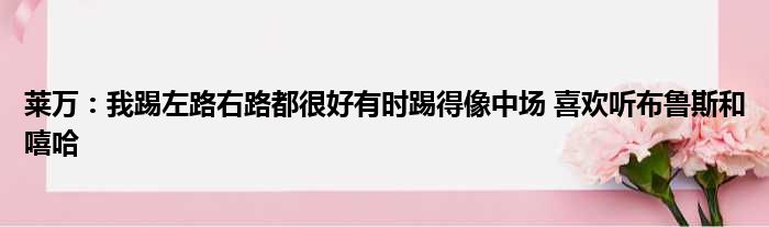 莱万：我踢左路右路都很好有时踢得像中场 喜欢听布鲁斯和嘻哈