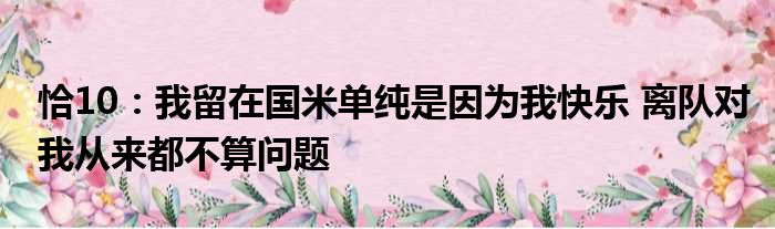 恰10：我留在国米单纯是因为我快乐 离队对我从来都不算问题