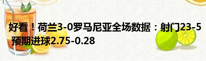 好看！荷兰3-0罗马尼亚全场数据：射门23-5 预期进球2.75-0.28