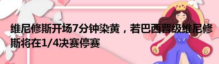 维尼修斯开场7分钟染黄，若巴西晋级维尼修斯将在1/4决赛停赛