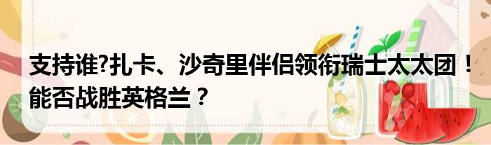 支持谁?扎卡、沙奇里伴侣领衔瑞士太太团！能否战胜英格兰？