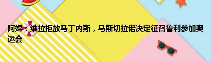 阿媒：维拉拒放马丁内斯，马斯切拉诺决定征召鲁利参加奥运会