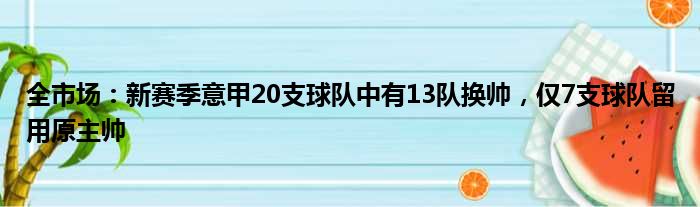 全市场：新赛季意甲20支球队中有13队换帅，仅7支球队留用原主帅