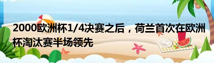 2000欧洲杯1/4决赛之后，荷兰首次在欧洲杯淘汰赛半场领先