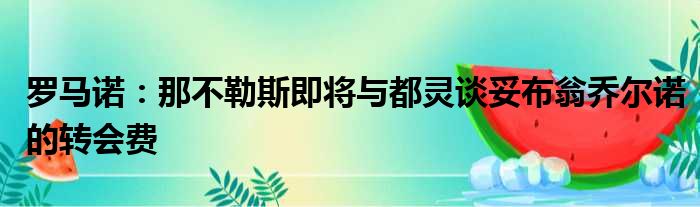 罗马诺：那不勒斯即将与都灵谈妥布翁乔尔诺的转会费