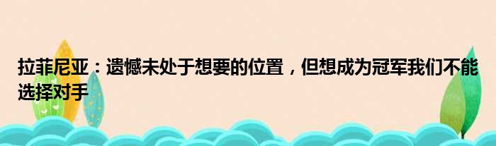 拉菲尼亚：遗憾未处于想要的位置，但想成为冠军我们不能选择对手