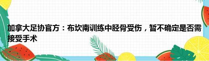 加拿大足协官方：布坎南训练中胫骨受伤，暂不确定是否需接受手术