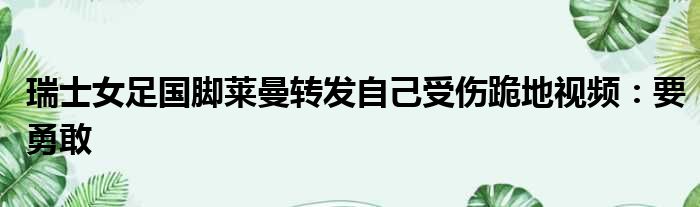 瑞士女足国脚莱曼转发自己受伤跪地视频：要勇敢