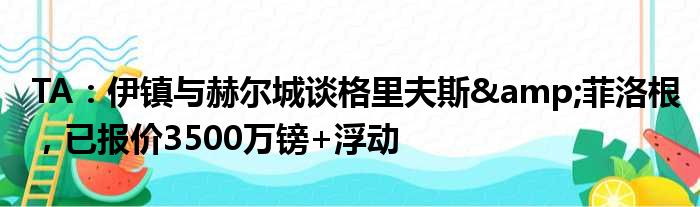 TA：伊镇与赫尔城谈格里夫斯&菲洛根，已报价3500万镑+浮动