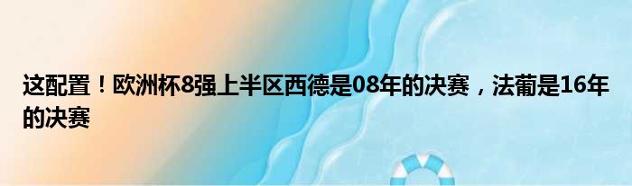 这配置！欧洲杯8强上半区西德是08年的决赛，法葡是16年的决赛