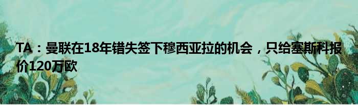 TA：曼联在18年错失签下穆西亚拉的机会，只给塞斯科报价120万欧