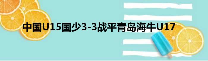 中国U15国少3-3战平青岛海牛U17