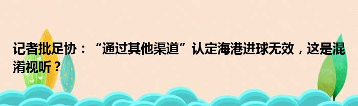 记者批足协：“通过其他渠道”认定海港进球无效，这是混淆视听？