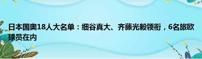 日本国奥18人大名单：细谷真大、齐藤光毅领衔，6名旅欧球员在内