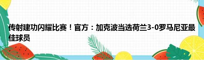 传射建功闪耀比赛！官方：加克波当选荷兰3-0罗马尼亚最佳球员