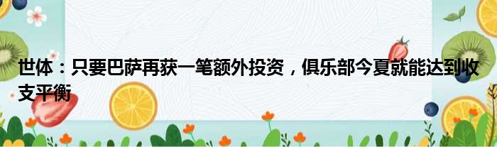 世体：只要巴萨再获一笔额外投资，俱乐部今夏就能达到收支平衡