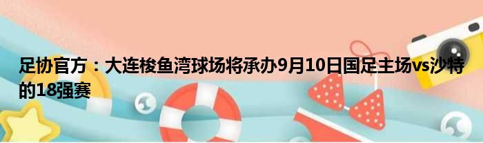 足协官方：大连梭鱼湾球场将承办9月10日国足主场vs沙特的18强赛