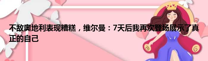 不敌奥地利表现糟糕，维尔曼：7天后我再次登场展示了真正的自己