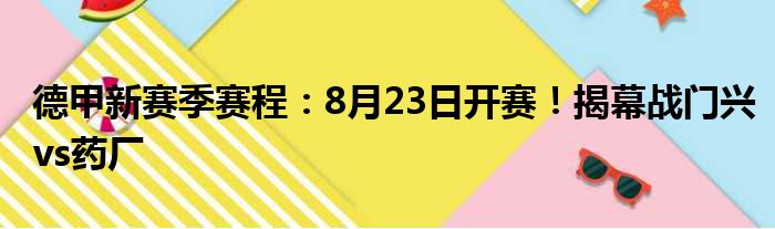 德甲新赛季赛程：8月23日开赛！揭幕战门兴vs药厂