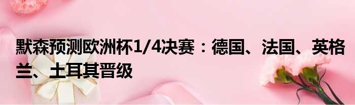 默森预测欧洲杯1/4决赛：德国、法国、英格兰、土耳其晋级