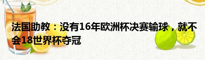 法国助教：没有16年欧洲杯决赛输球，就不会18世界杯夺冠