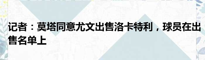 记者：莫塔同意尤文出售洛卡特利，球员在出售名单上