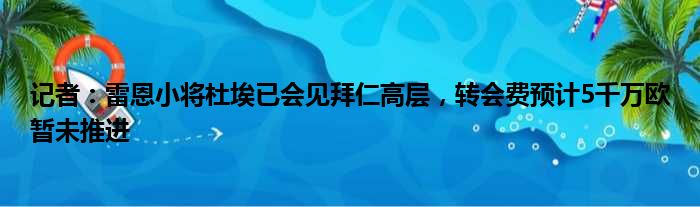 记者：雷恩小将杜埃已会见拜仁高层，转会费预计5千万欧暂未推进