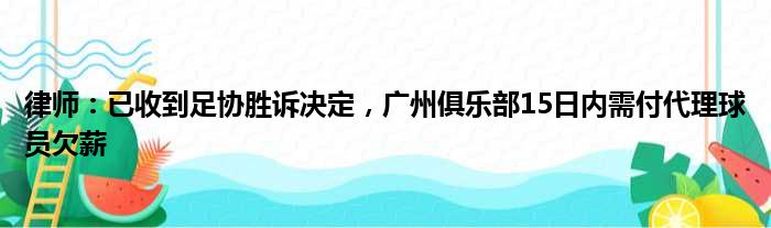 律师：已收到足协胜诉决定，广州俱乐部15日内需付代理球员欠薪