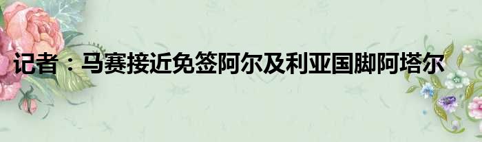 记者：马赛接近免签阿尔及利亚国脚阿塔尔