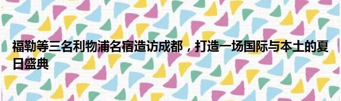 福勒等三名利物浦名宿造访成都，打造一场国际与本土的夏日盛典