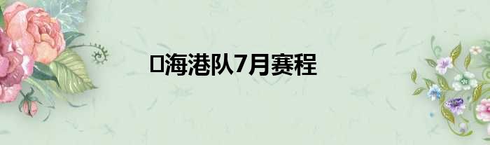 ⏰海港队7月赛程