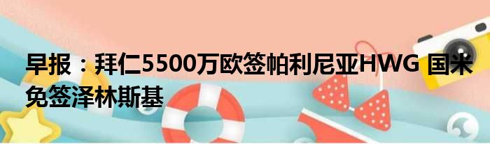 早报：拜仁5500万欧签帕利尼亚HWG 国米免签泽林斯基