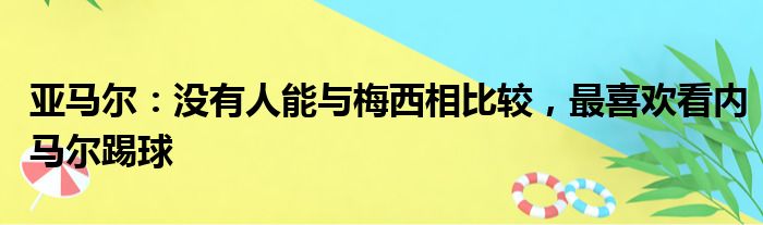 亚马尔：没有人能与梅西相比较，最喜欢看内马尔踢球