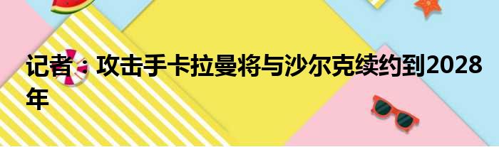 记者：攻击手卡拉曼将与沙尔克续约到2028年