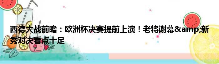 西德大战前瞻：欧洲杯决赛提前上演！老将谢幕&新秀对决看点十足