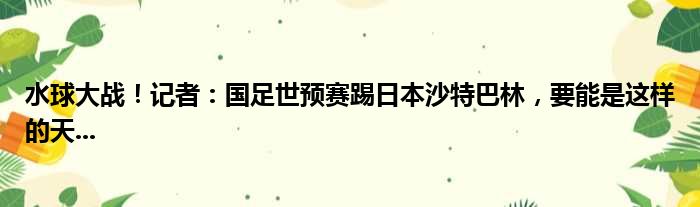 水球大战！记者：国足世预赛踢日本沙特巴林，要能是这样的天...