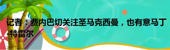 记者：费内巴切关注圣马克西曼，也有意马丁-特雷尔