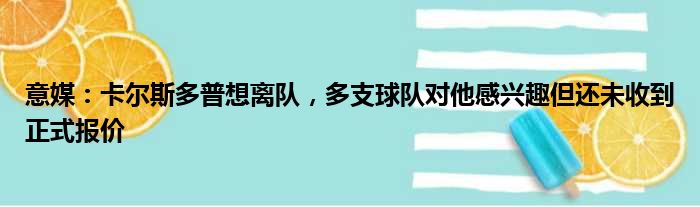 意媒：卡尔斯多普想离队，多支球队对他感兴趣但还未收到正式报价