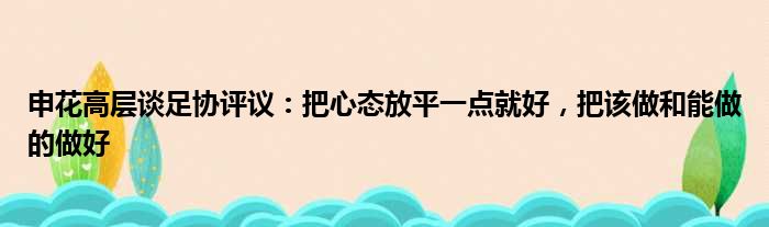 申花高层谈足协评议：把心态放平一点就好，把该做和能做的做好